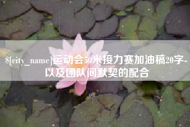 玉林运动会50米接力赛加油稿20字-以及团队间默契的配合
