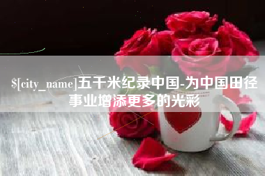 玉林五千米纪录中国-为中国田径事业增添更多的光彩