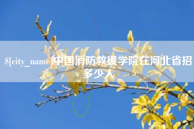 玉林中国消防救援学院在河北省招多少人