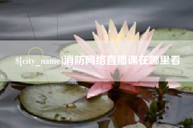 玉林消防网络直播课在哪里看