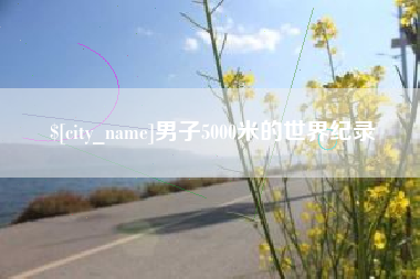 玉林男子5000米的世界纪录