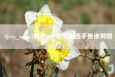 玉林男子5000米中国选手是谁啊图片