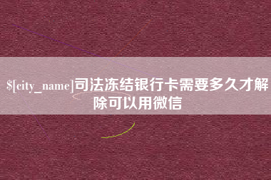 玉林司法冻结银行卡需要多久才解除可以用微信