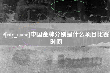 玉林中国金牌分别是什么项目比赛时间