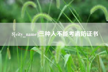 玉林三种人不能考消防证书